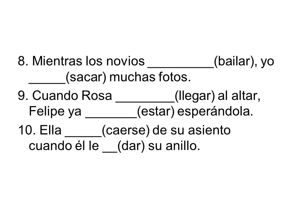 8. Mientras los novios _________(bailar), yo _____(sacar) muchas fotos.