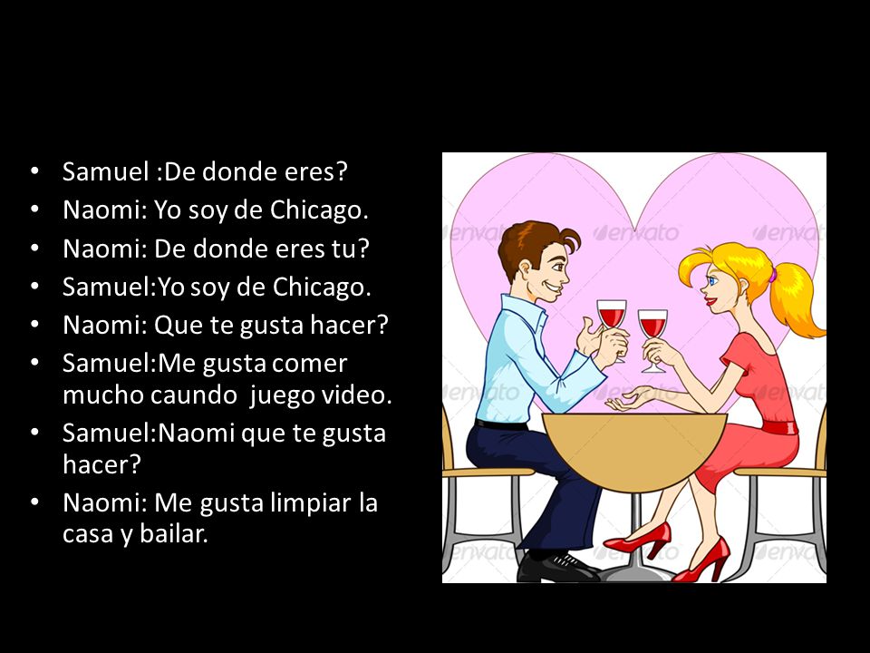 Samuel :De donde eres Naomi: Yo soy de Chicago. Naomi: De donde eres tu Samuel:Yo soy de Chicago.