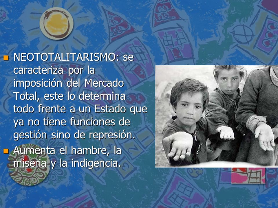 NEOTOTALITARISMO: se caracteriza por la imposición del Mercado Total, este lo determina todo frente a un Estado que ya no tiene funciones de gestión sino de represión.