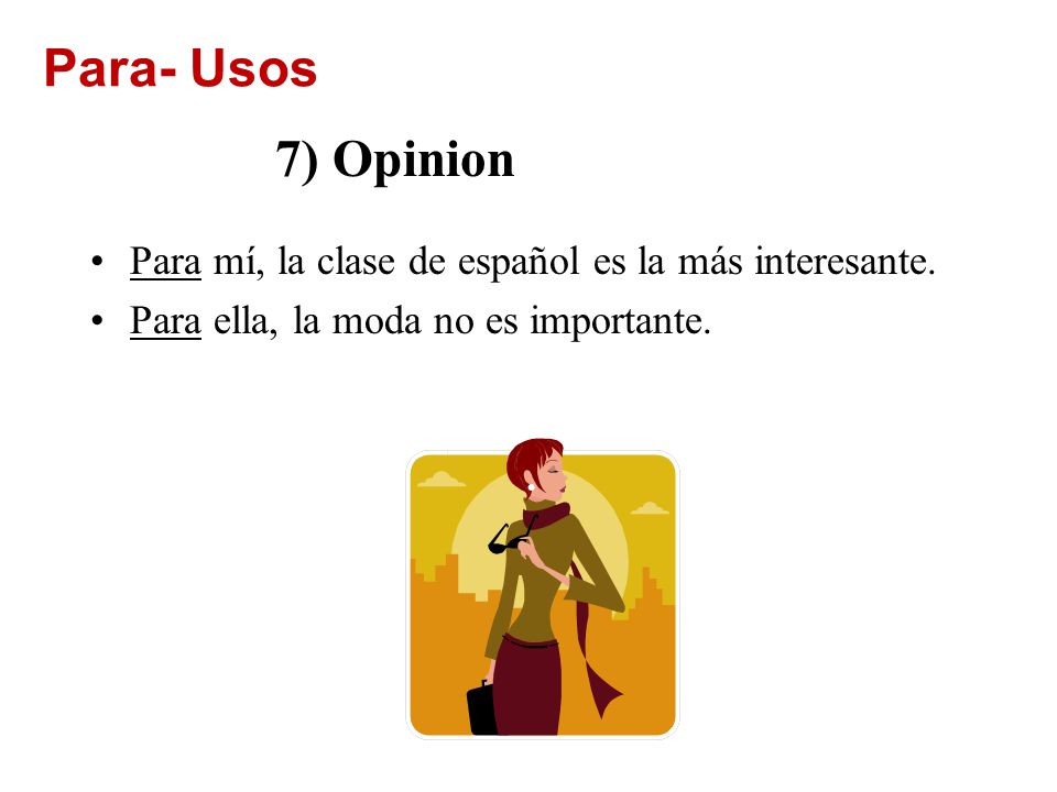 Para- Usos 7) Opinion. Para mí, la clase de español es la más interesante.