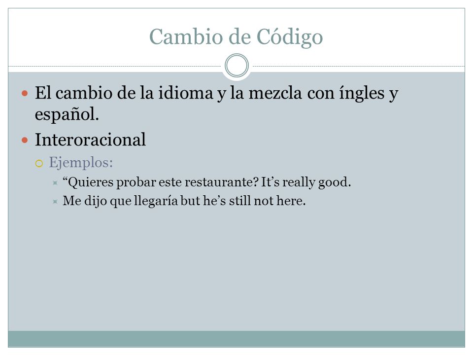 Cambio de Código El cambio de la idioma y la mezcla con íngles y español. Interoracional. Ejemplos: