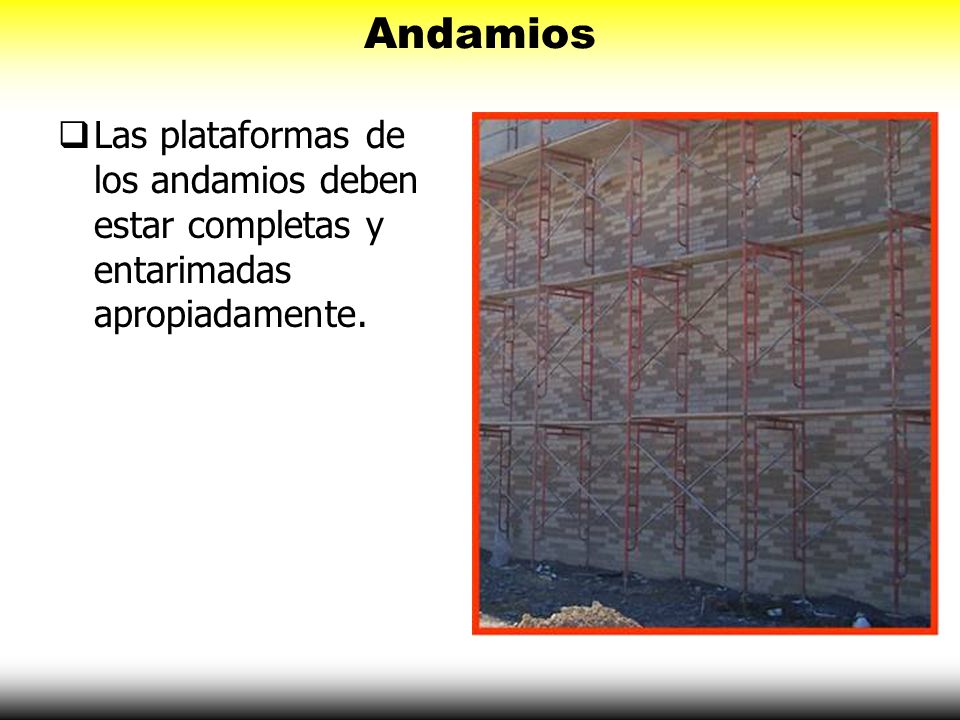 Andamios Las plataformas de los andamios deben estar completas y entarimadas apropiadamente.