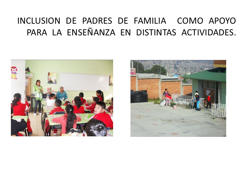 INCLUSION DE PADRES DE FAMILIA COMO APOYO PARA LA ENSEÑANZA EN DISTINTAS ACTIVIDADES.