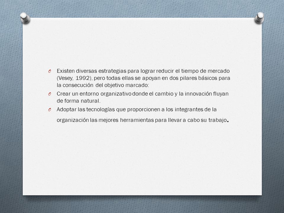 Existen diversas estrategias para lograr reducir el tiempo de mercado (Vesey, 1992), pero todas ellas se apoyan en dos pilares básicos para la consecución del objetivo marcado: