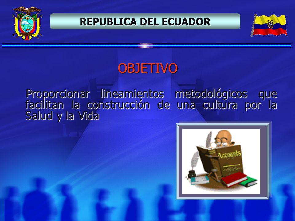 REPUBLICA DEL ECUADOR OBJETIVO. Proporcionar lineamientos metodológicos que facilitan la construcción de una cultura por la Salud y la Vida.