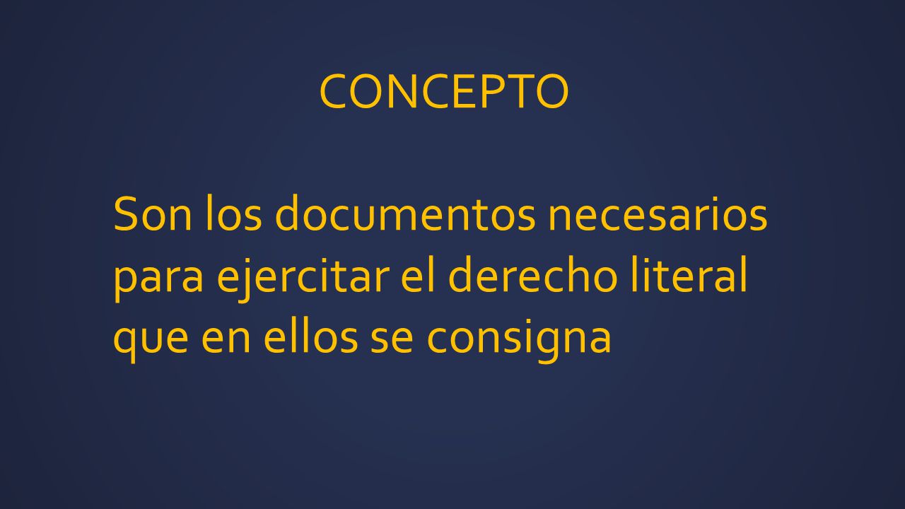 CONCEPTO Son los documentos necesarios para ejercitar el derecho literal que en ellos se consigna