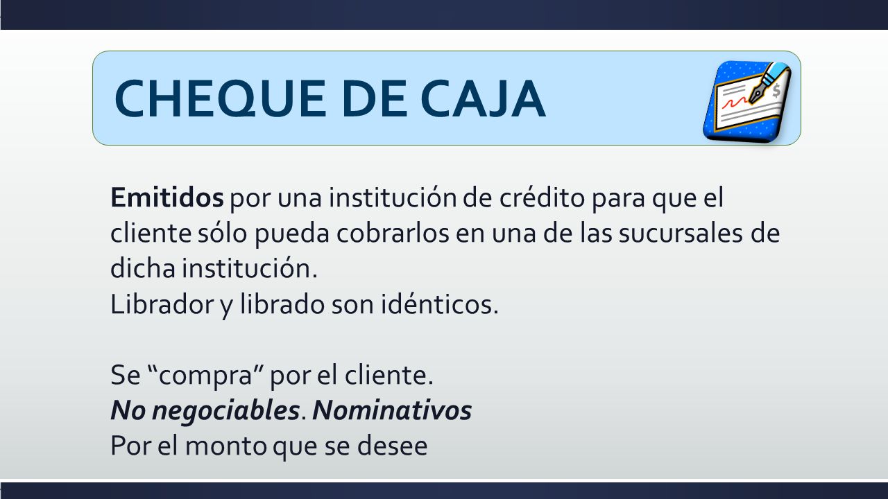 CHEQUE DE CAJA Emitidos por una institución de crédito para que el cliente sólo pueda cobrarlos en una de las sucursales de dicha institución.