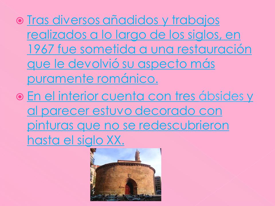 Tras diversos añadidos y trabajos realizados a lo largo de los siglos, en 1967 fue sometida a una restauración que le devolvió su aspecto más puramente románico.