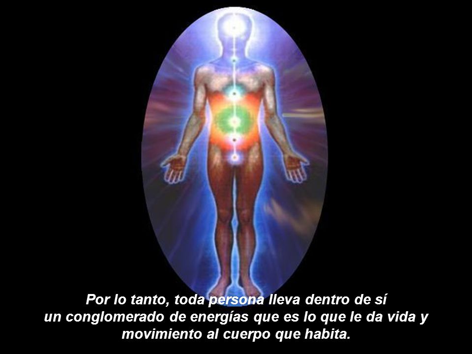 Por lo tanto, toda persona lleva dentro de sí un conglomerado de energías que es lo que le da vida y movimiento al cuerpo que habita.