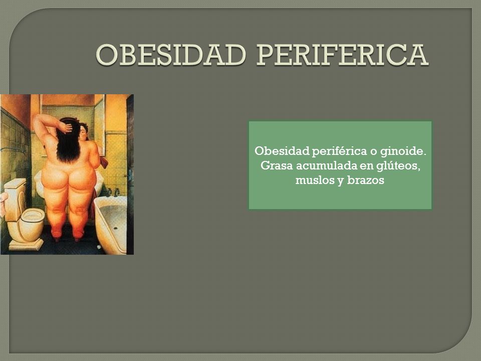 OBESIDAD PERIFERICA Obesidad periférica o ginoide. Grasa acumulada en glúteos, muslos y brazos
