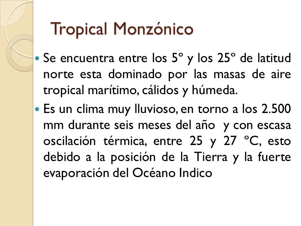 Tropical Monzónico Se encuentra entre los 5º y los 25º de latitud norte esta dominado por las masas de aire tropical marítimo, cálidos y húmeda.