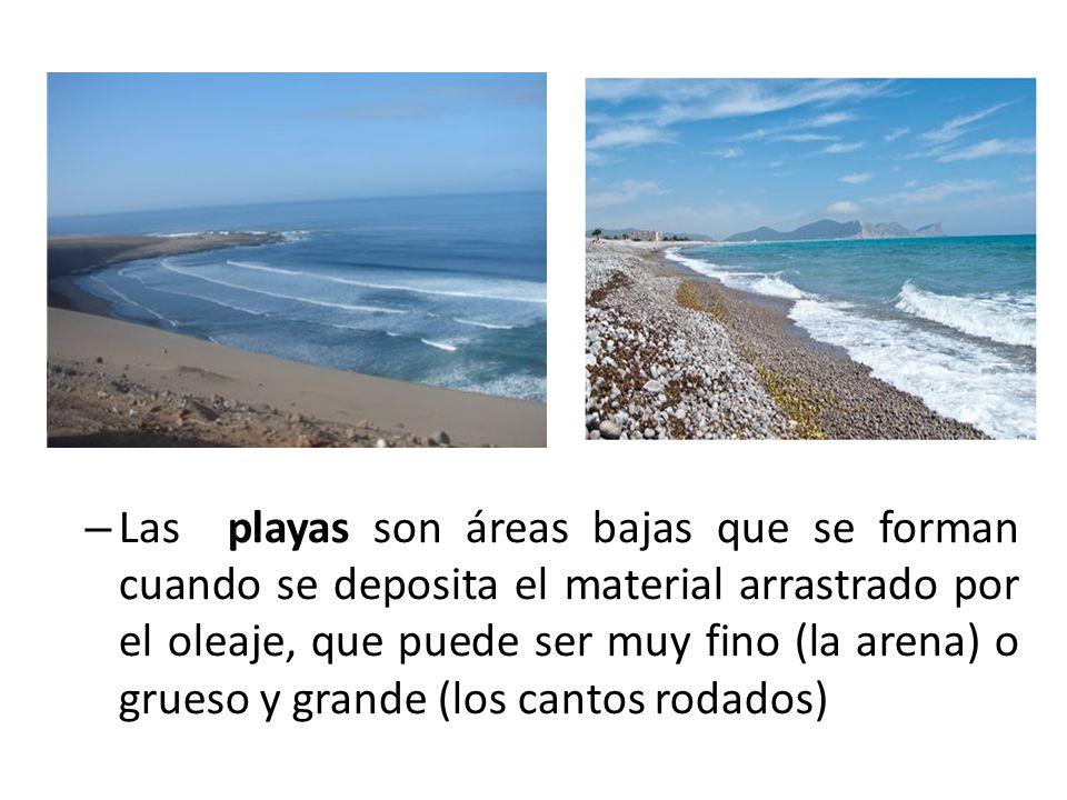 Las playas son áreas bajas que se forman cuando se deposita el material arrastrado por el oleaje, que puede ser muy fino (la arena) o grueso y grande (los cantos rodados)