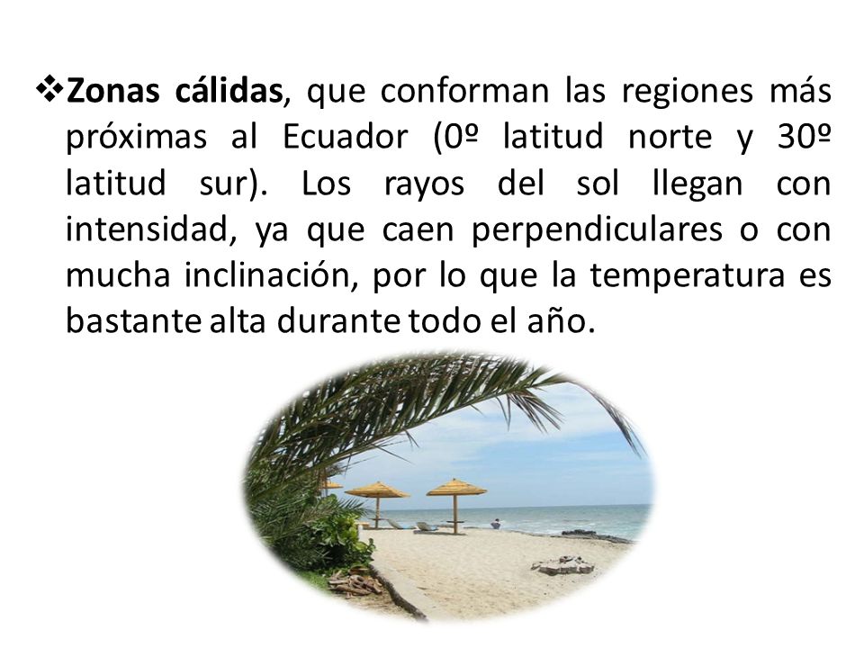Zonas cálidas, que conforman las regiones más próximas al Ecuador (0º latitud norte y 30º latitud sur).