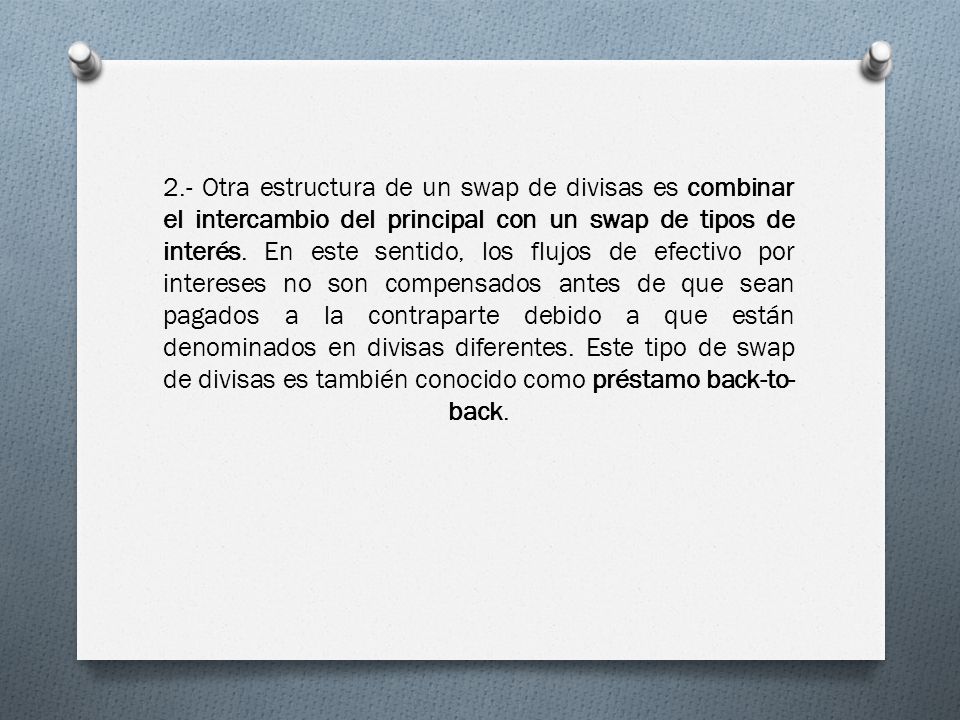2.- Otra estructura de un swap de divisas es combinar el intercambio del principal con un swap de tipos de interés.