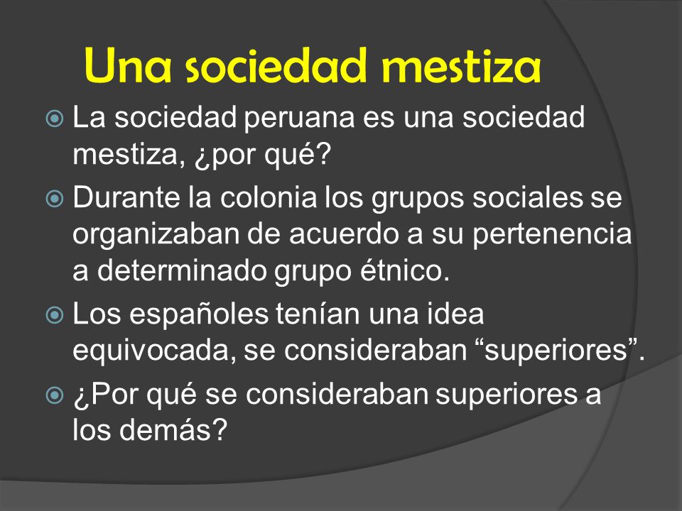 Una sociedad mestiza La sociedad peruana es una sociedad mestiza, ¿por qué