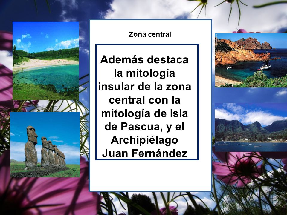 Zona central Además destaca la mitología insular de la zona central con la mitología de Isla de Pascua, y el Archipiélago Juan Fernández.
