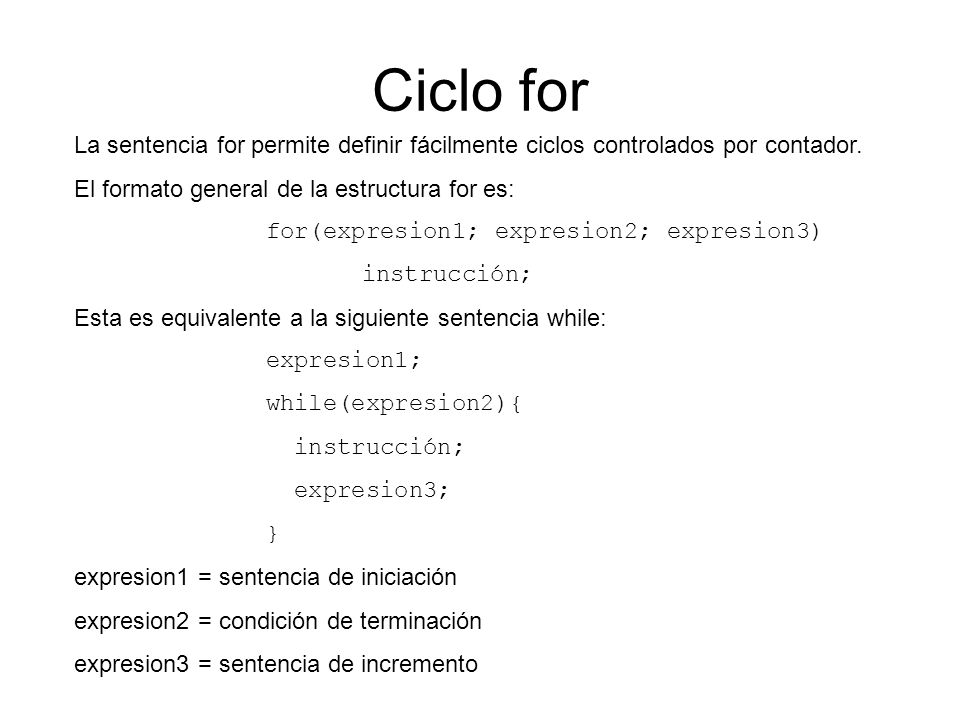 Ciclo for La sentencia for permite definir fácilmente ciclos controlados por contador. El formato general de la estructura for es:
