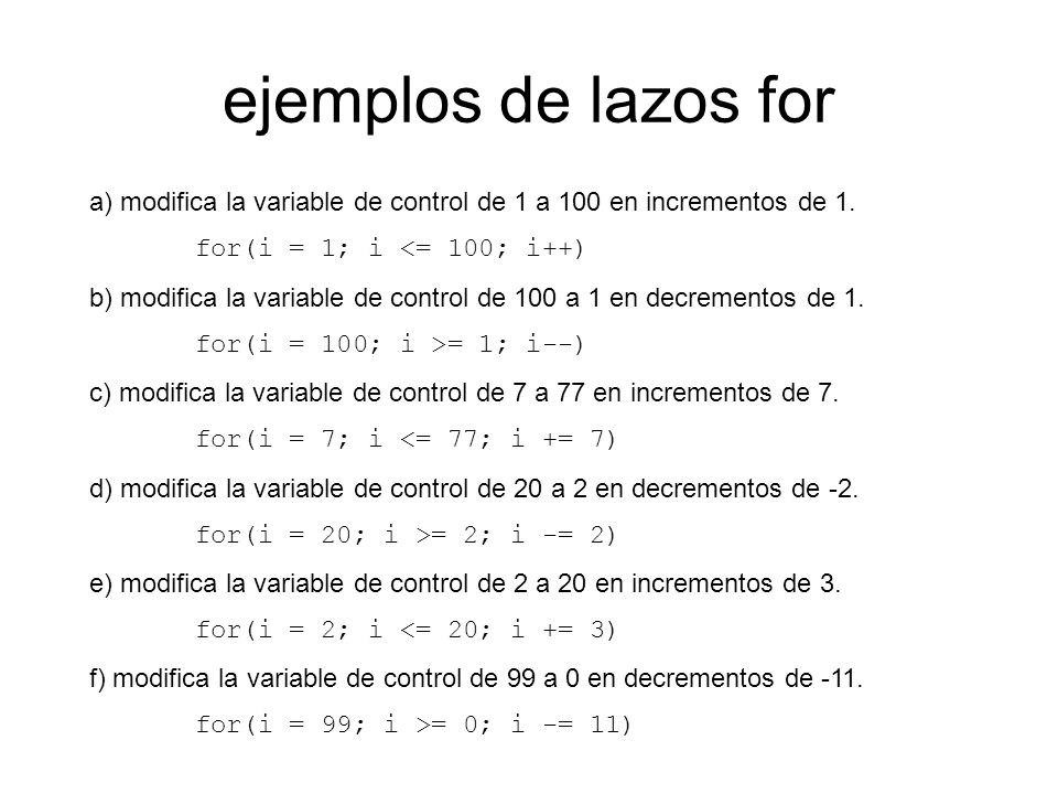 ejemplos de lazos for a) modifica la variable de control de 1 a 100 en incrementos de 1. for(i = 1; i <= 100; i++)