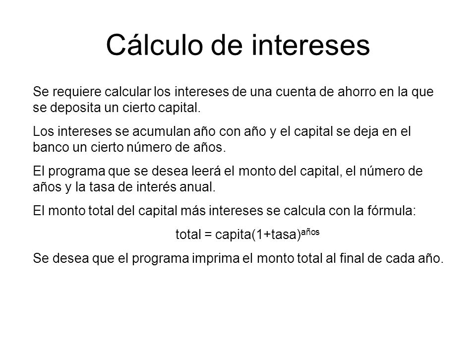 Cálculo de intereses Se requiere calcular los intereses de una cuenta de ahorro en la que se deposita un cierto capital.