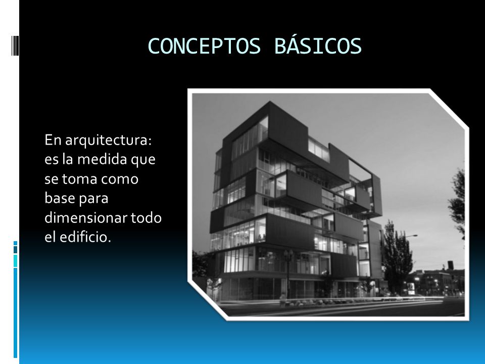 CONCEPTOS BÁSICOS En arquitectura: es la medida que se toma como base para dimensionar todo el edificio.