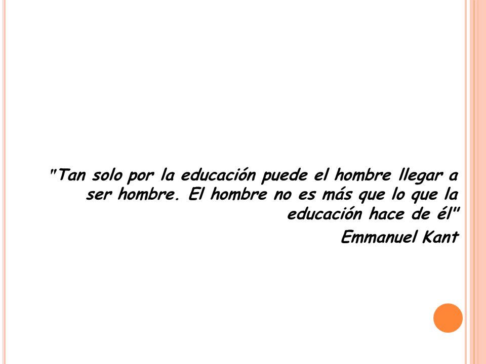 Tan solo por la educación puede el hombre llegar a ser hombre