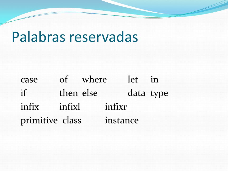 Palabras reservadas case of where let in if then else data type infix infixl infixr primitive class instance