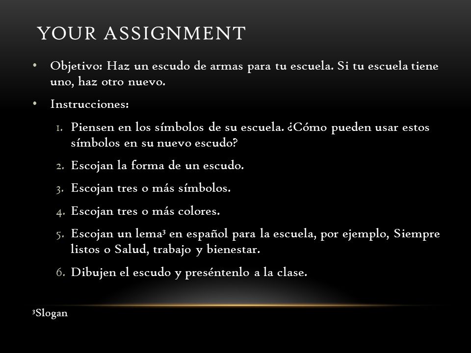 Your Assignment Objetivo: Haz un escudo de armas para tu escuela. Si tu escuela tiene uno, haz otro nuevo.