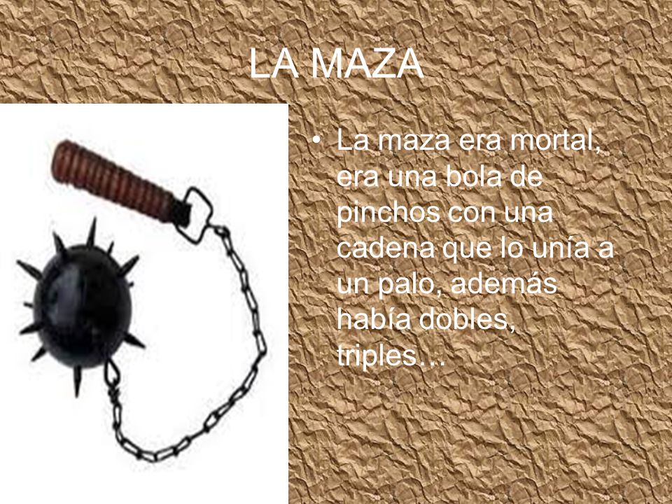 LA MAZA La maza era mortal, era una bola de pinchos con una cadena que lo unía a un palo, además había dobles, triples…
