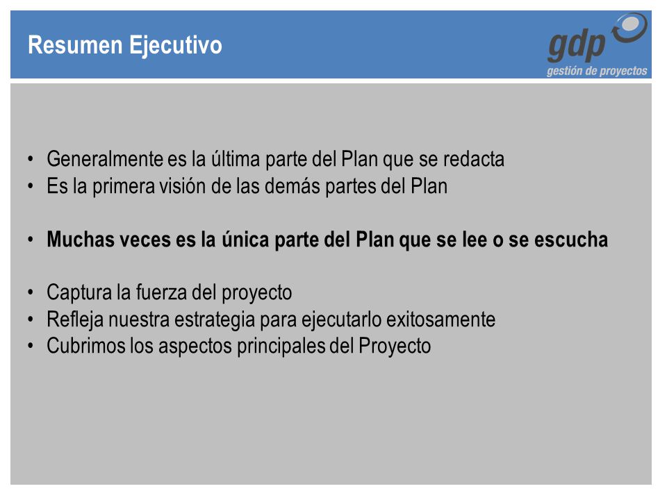 Resumen Ejecutivo Generalmente es la última parte del Plan que se redacta. Es la primera visión de las demás partes del Plan.