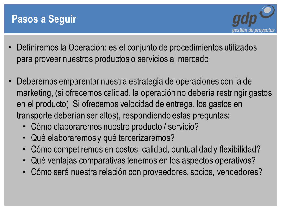 Pasos a Seguir Definiremos la Operación: es el conjunto de procedimientos utilizados para proveer nuestros productos o servicios al mercado.