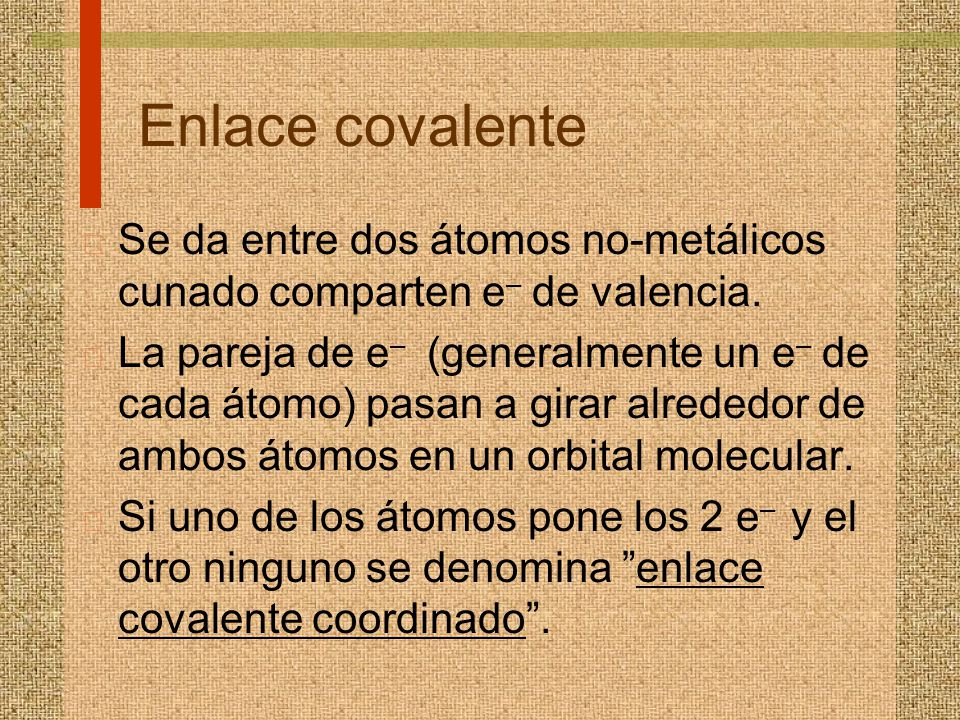 Enlace covalente Se da entre dos átomos no-metálicos cunado comparten e– de valencia.