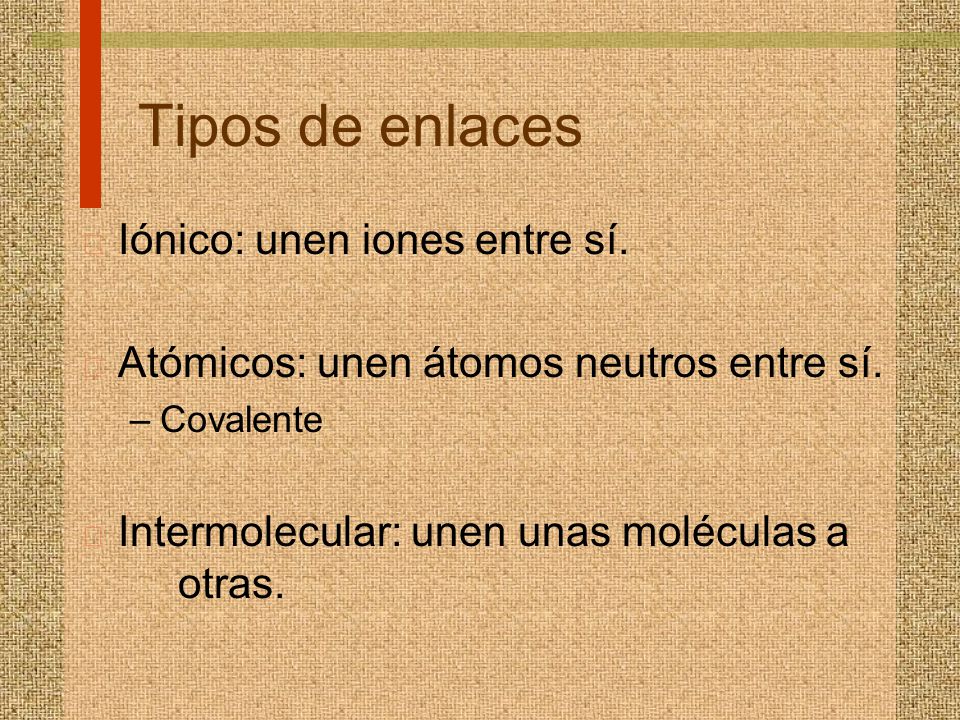 Tipos de enlaces Iónico: unen iones entre sí.