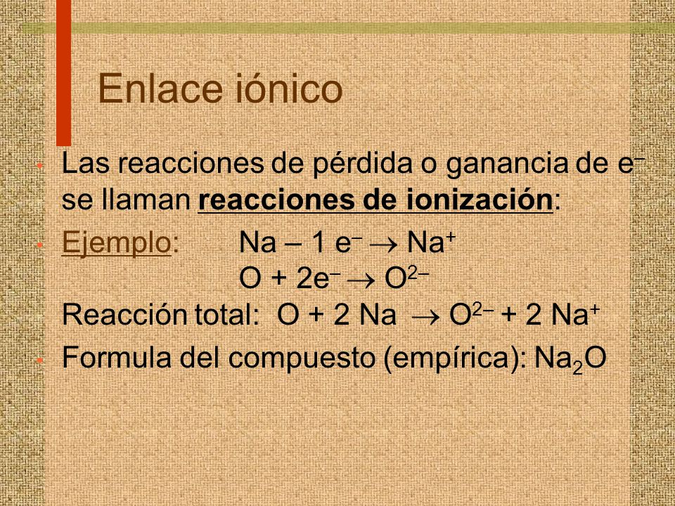 Enlace iónico Las reacciones de pérdida o ganancia de e– se llaman reacciones de ionización: