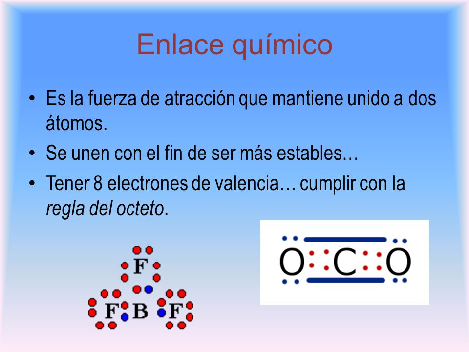 Enlace químico Es la fuerza de atracción que mantiene unido a dos átomos. Se unen con el fin de ser más estables…