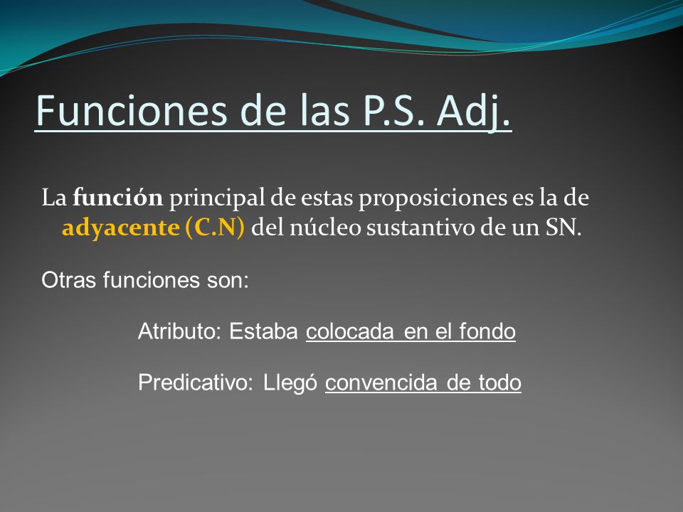 Funciones de las P.S. Adj. La función principal de estas proposiciones es la de adyacente (C.N) del núcleo sustantivo de un SN.