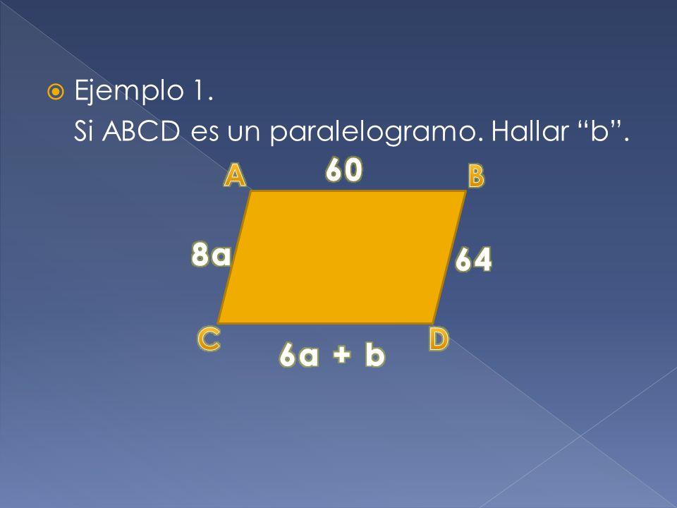 Ejemplo 1. Si ABCD es un paralelogramo. Hallar b . 60 A B 8a 64 C D 6a + b