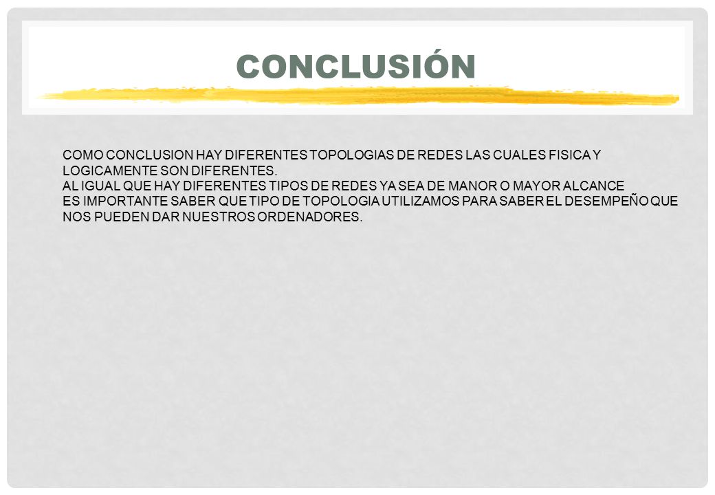 conclusión COMO CONCLUSION HAY DIFERENTES TOPOLOGIAS DE REDES LAS CUALES FISICA Y LOGICAMENTE SON DIFERENTES.