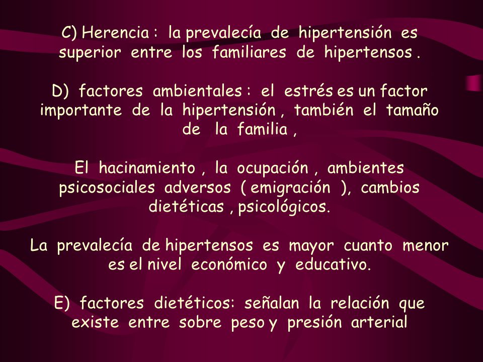 C) Herencia : la prevalecía de hipertensión es superior entre los familiares de hipertensos .
