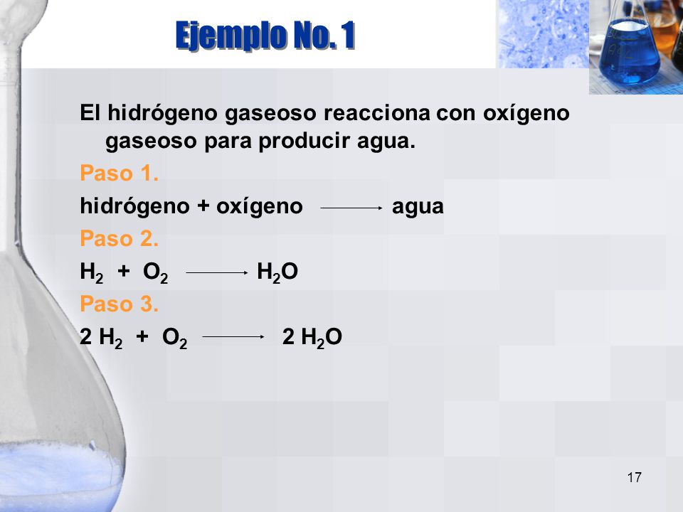 Ejemplo No. 1 El hidrógeno gaseoso reacciona con oxígeno gaseoso para producir agua. Paso 1. hidrógeno + oxígeno agua.