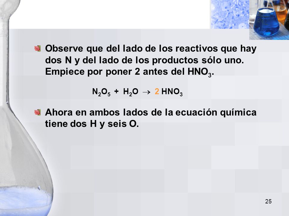 Observe que del lado de los reactivos que hay dos N y del lado de los productos sólo uno. Empiece por poner 2 antes del HNO3. N2O5 + H2O  2 HNO3
