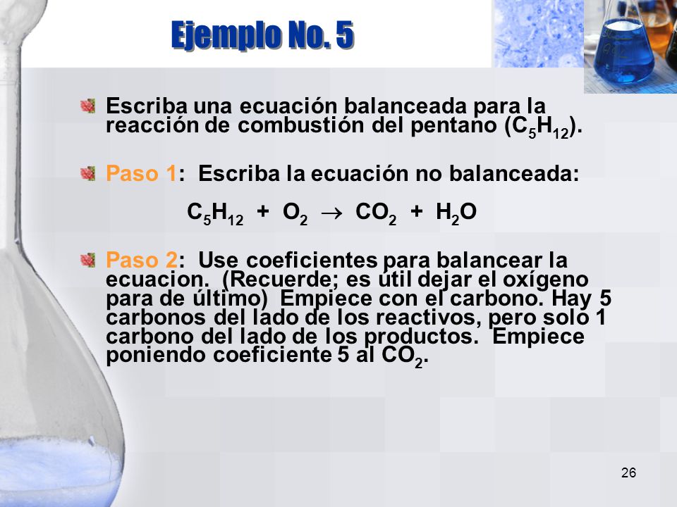 Ejemplo No. 5 Escriba una ecuación balanceada para la reacción de combustión del pentano (C5H12).