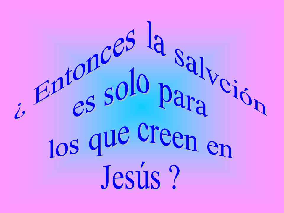 ¿ Entonces la salvción es solo para los que creen en Jesús