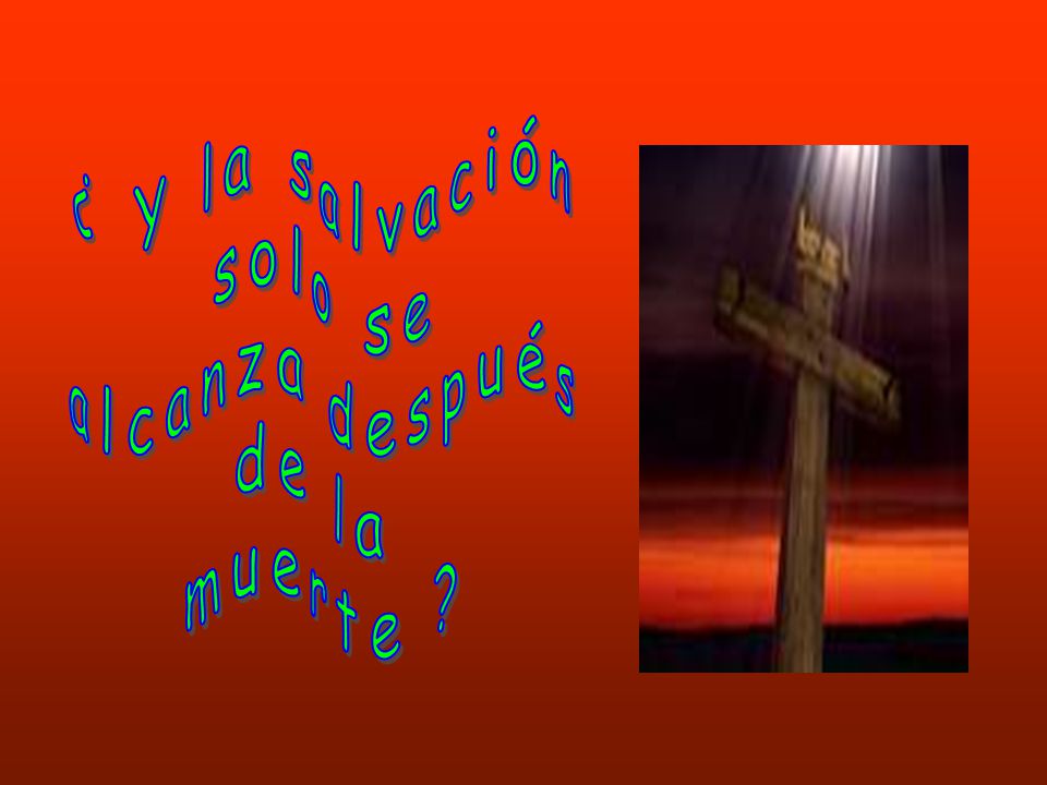¿ Y la salvación solo se alcanza después de la muerte