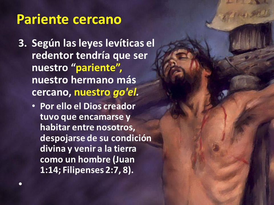 Pariente cercano 3. Según las leyes levíticas el redentor tendría que ser nuestro pariente , nuestro hermano más cercano, nuestro go el.