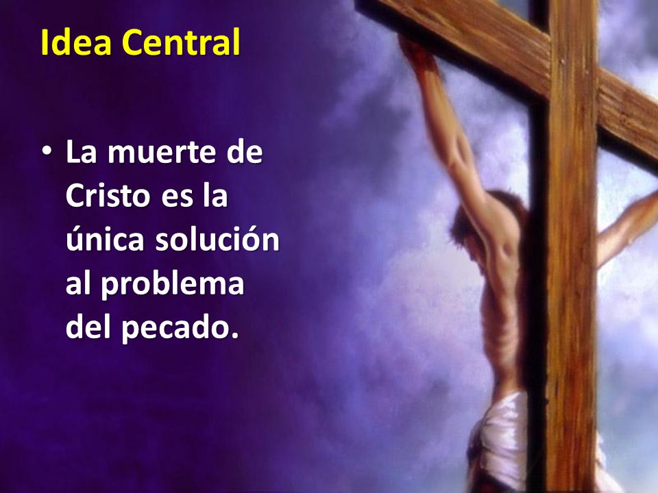 Idea Central La muerte de Cristo es la única solución al problema del pecado.