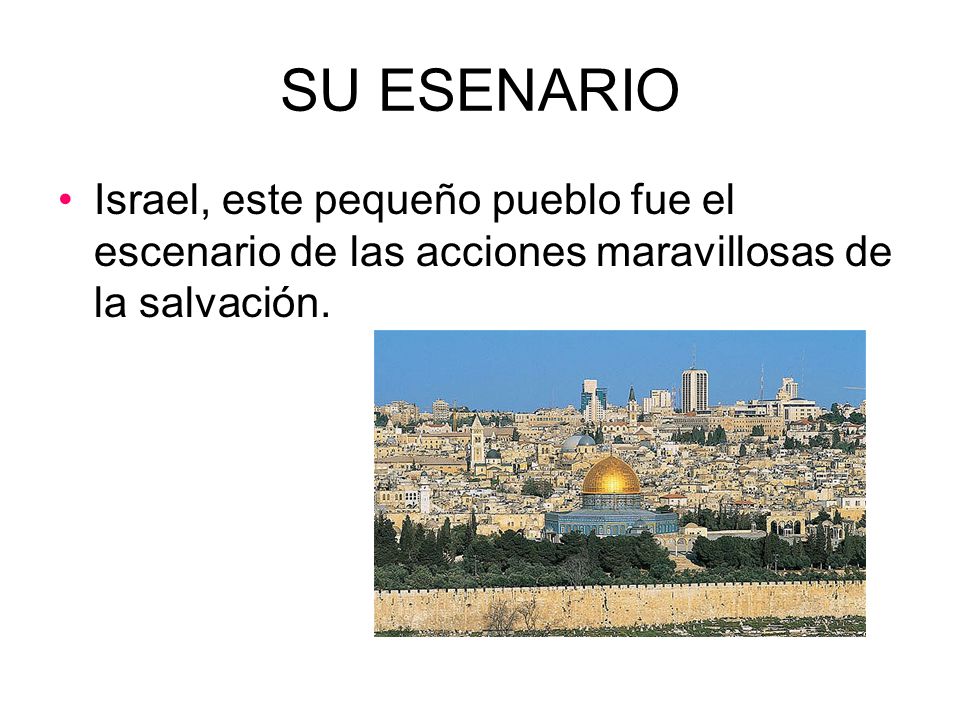 SU ESENARIO Israel, este pequeño pueblo fue el escenario de las acciones maravillosas de la salvación.
