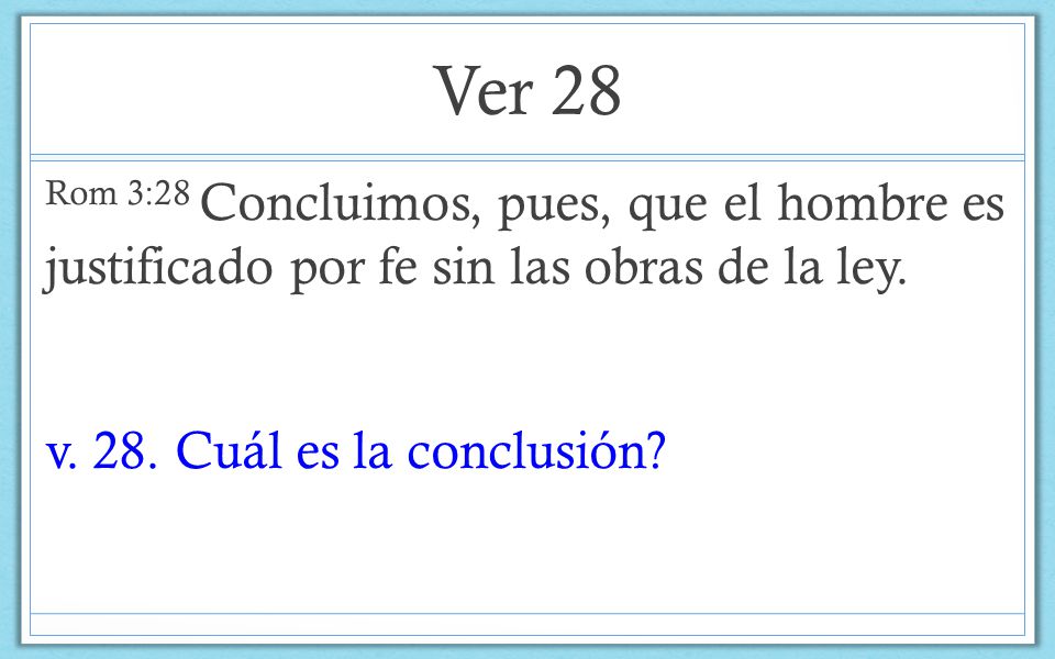 Ver 28 Rom 3:28 Concluimos, pues, que el hombre es justificado por fe sin las obras de la ley.