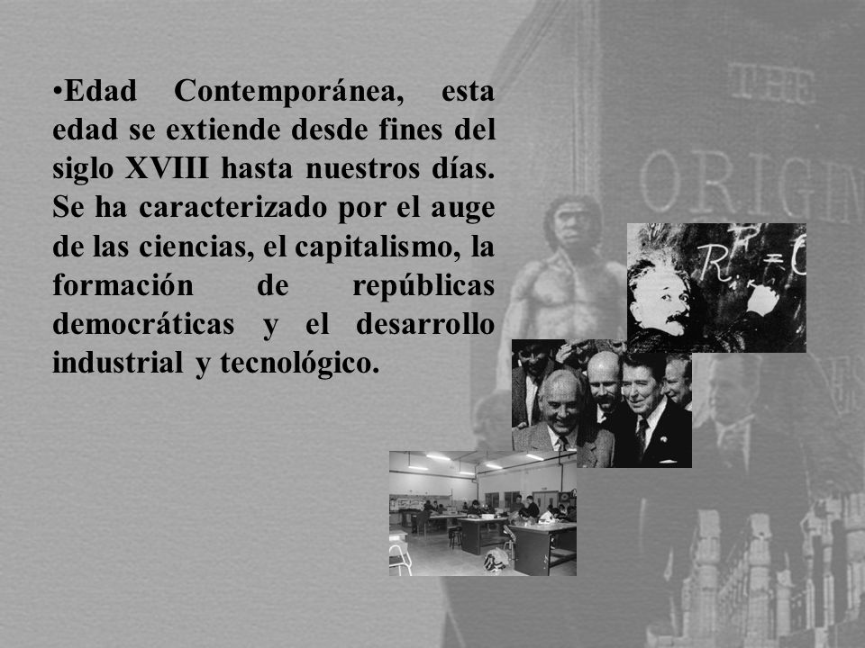 Edad Contemporánea, esta edad se extiende desde fines del siglo XVIII hasta nuestros días.