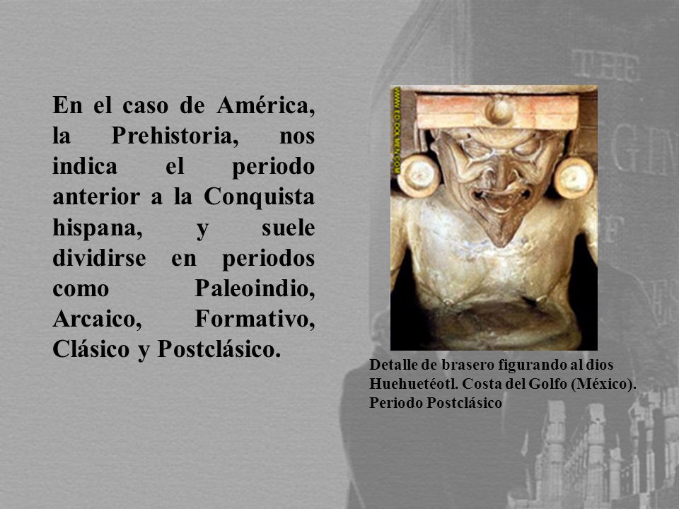 En el caso de América, la Prehistoria, nos indica el periodo anterior a la Conquista hispana, y suele dividirse en periodos como Paleoindio, Arcaico, Formativo, Clásico y Postclásico.