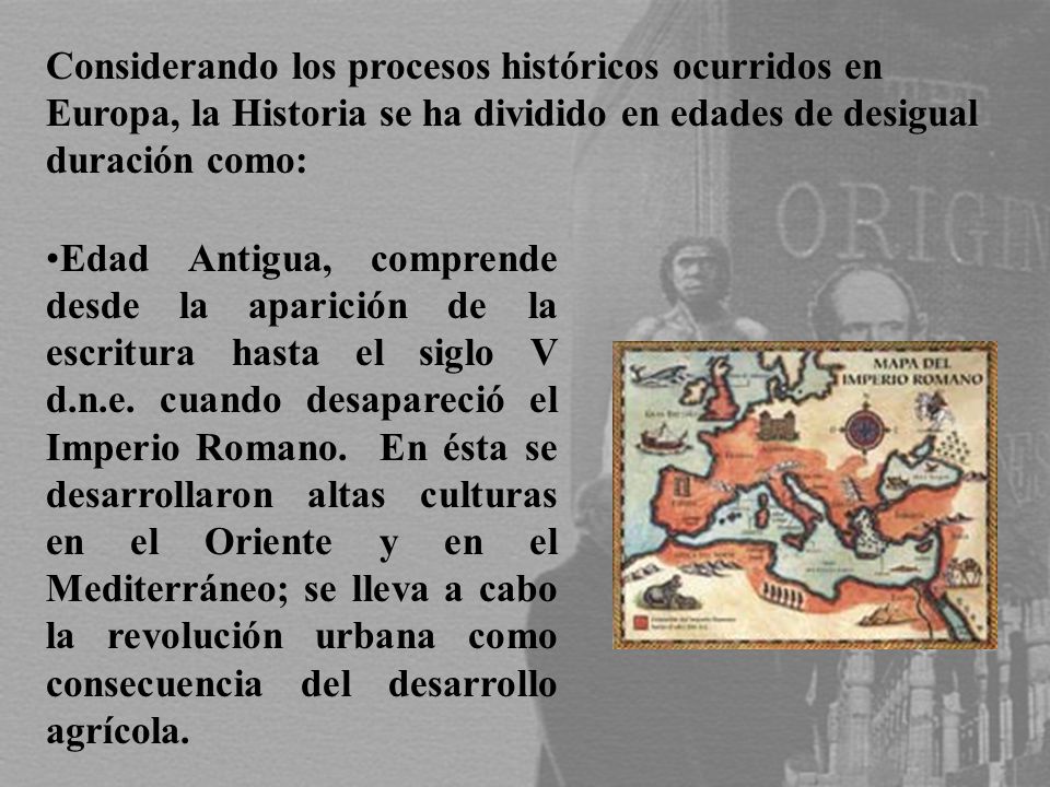 Considerando los procesos históricos ocurridos en Europa, la Historia se ha dividido en edades de desigual duración como: